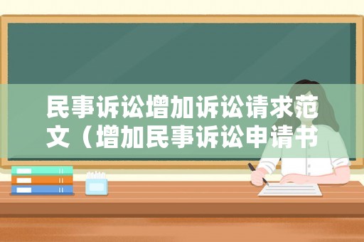 民事訴訟增加訴訟請(qǐng)求范文（增加民事訴訟申請(qǐng)書(shū)范本）