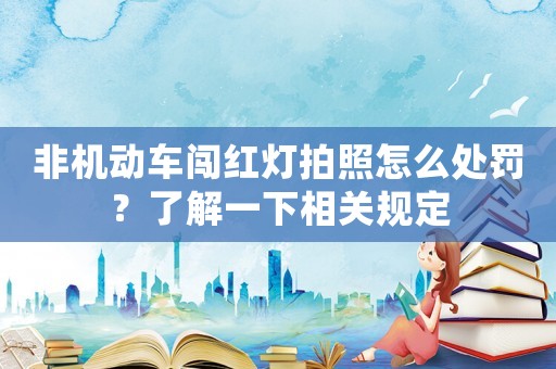 非機(jī)動(dòng)車闖紅燈拍照怎么處罰？了解一下相關(guān)規(guī)定