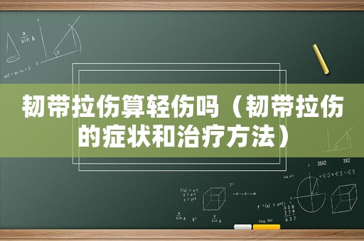 韌帶拉傷算輕傷嗎（韌帶拉傷的癥狀和治療方法）
