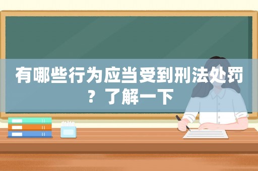 有哪些行為應(yīng)當(dāng)受到刑法處罰？了解一下
