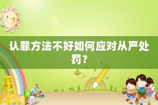 認(rèn)罪方法不好如何應(yīng)對(duì)從嚴(yán)處罰？
