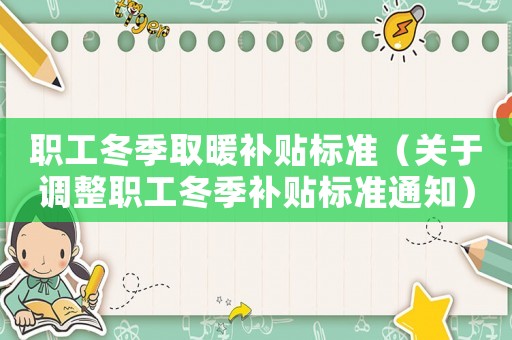 職工冬季取暖補貼標準（關于調(diào)整職工冬季補貼標準通知）