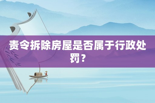責(zé)令拆除房屋是否屬于行政處罰？