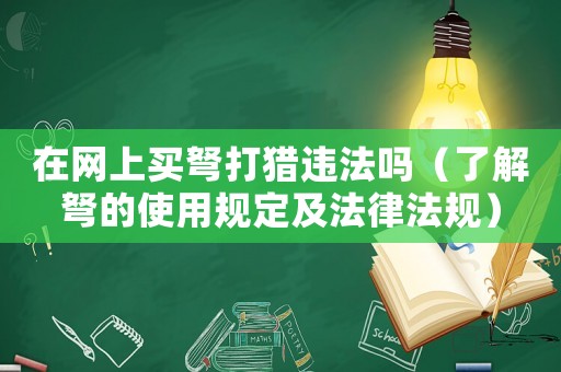 在網(wǎng)上買弩打獵違法嗎（了解弩的使用規(guī)定及法律法規(guī)）