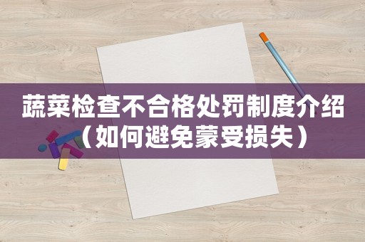 蔬菜檢查不合格處罰制度介紹（如何避免蒙受損失）