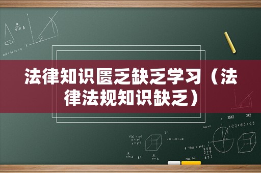 法律知識匱乏缺乏學習（法律法規(guī)知識缺乏）