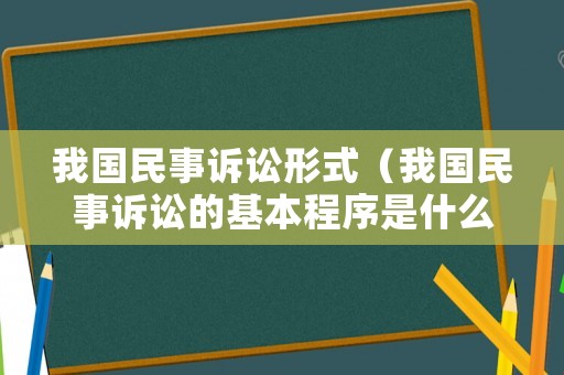 我國民事訴訟形式（我國民事訴訟的基本程序是什么樣的）