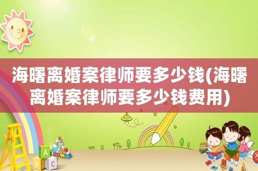 海曙離婚案律師要多少錢(海曙離婚案律師要多少錢費(fèi)用)