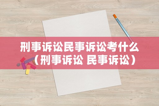 刑事訴訟民事訴訟考什么（刑事訴訟 民事訴訟）