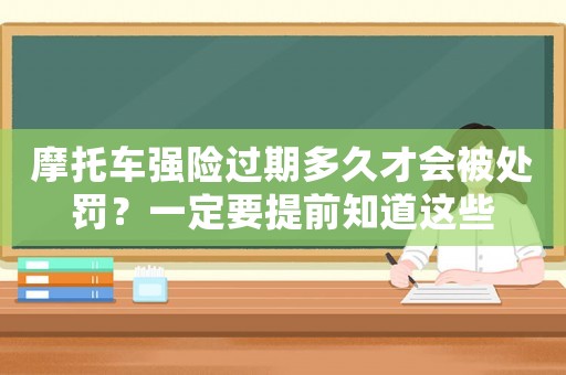 摩托車強(qiáng)險(xiǎn)過期多久才會(huì)被處罰？一定要提前知道這些