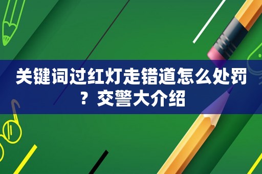 關(guān)鍵詞過紅燈走錯道怎么處罰？交警大介紹