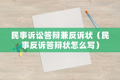 民事訴訟答辯兼反訴狀（民事反訴答辯狀怎么寫）