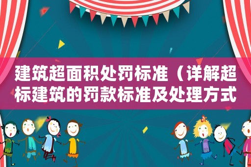 建筑超面積處罰標(biāo)準(zhǔn)（詳解超標(biāo)建筑的罰款標(biāo)準(zhǔn)及處理方式）