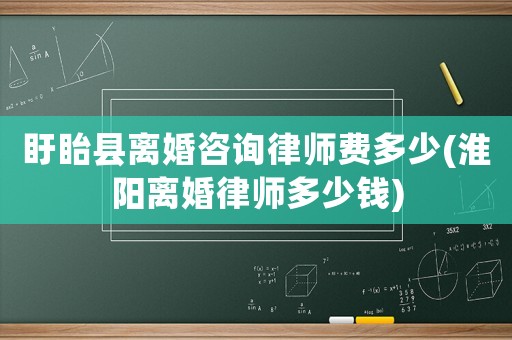 盱眙縣離婚咨詢律師費(fèi)多少(淮陽(yáng)離婚律師多少錢)