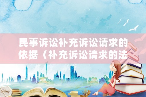 民事訴訟補(bǔ)充訴訟請(qǐng)求的依據(jù)（補(bǔ)充訴訟請(qǐng)求的法律規(guī)定）