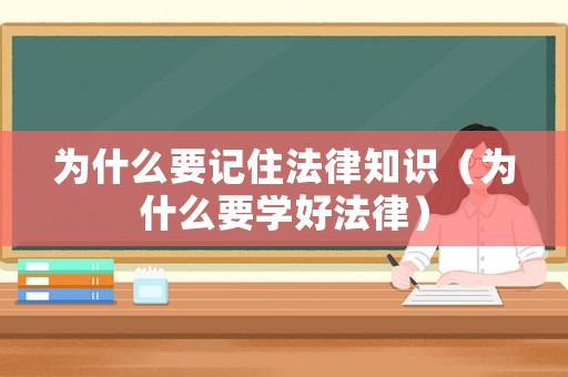 為什么要記住法律知識(shí)（為什么要學(xué)好法律）