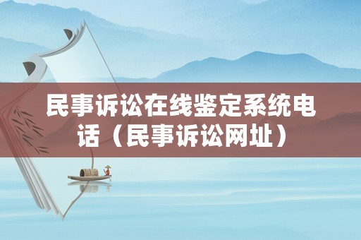 民事訴訟在線鑒定系統(tǒng)電話（民事訴訟網(wǎng)址）