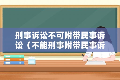 刑事訴訟不可附帶民事訴訟（不能刑事附帶民事訴訟案件）