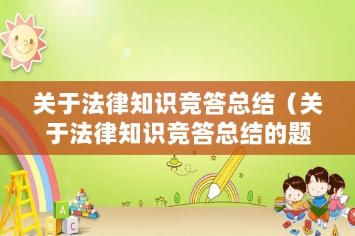 關(guān)于法律知識(shí)競(jìng)答總結(jié)（關(guān)于法律知識(shí)競(jìng)答總結(jié)的題目）