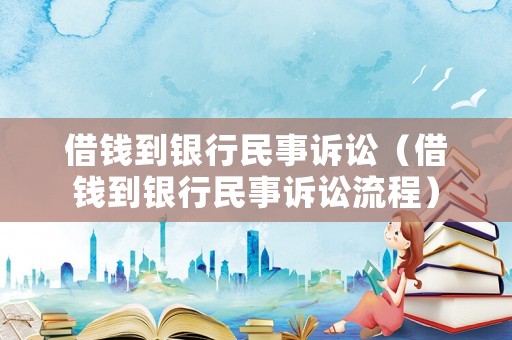 借錢到銀行民事訴訟（借錢到銀行民事訴訟流程）