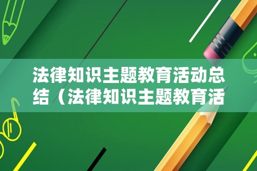 法律知識主題教育活動總結(jié)（法律知識主題教育活動總結(jié)報告）