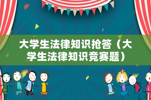 大學(xué)生法律知識搶答（大學(xué)生法律知識競賽題）