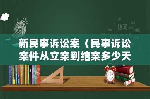 新民事訴訟案（民事訴訟案件從立案到結(jié)案多少天）