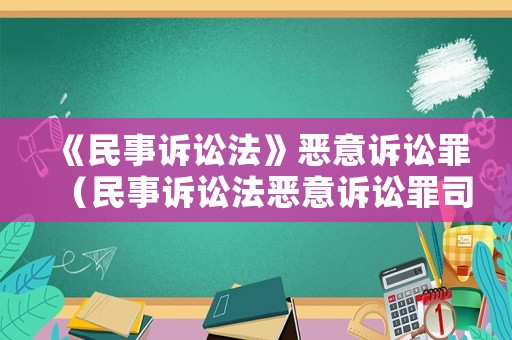 《民事訴訟法》惡意訴訟罪（民事訴訟法惡意訴訟罪司法解釋）