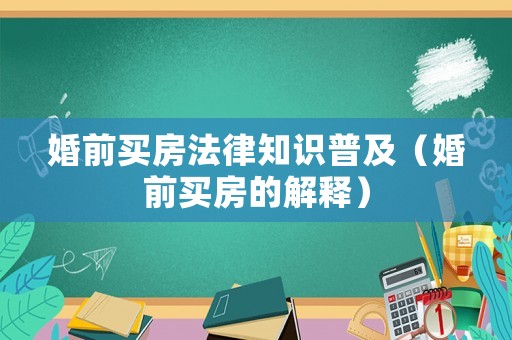 婚前買房法律知識普及（婚前買房的解釋）