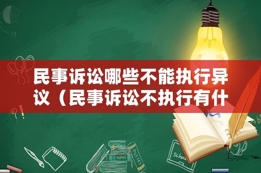 民事訴訟哪些不能執(zhí)行異議（民事訴訟不執(zhí)行有什么后果）
