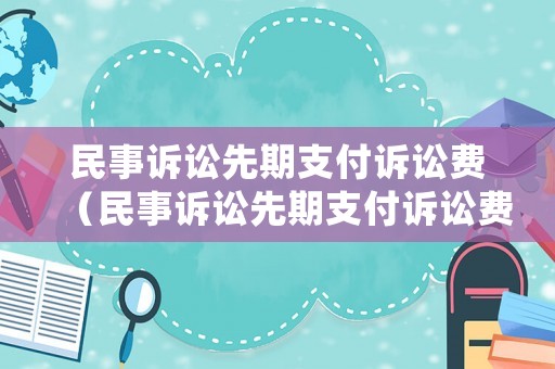民事訴訟先期支付訴訟費(fèi)（民事訴訟先期支付訴訟費(fèi)嗎）
