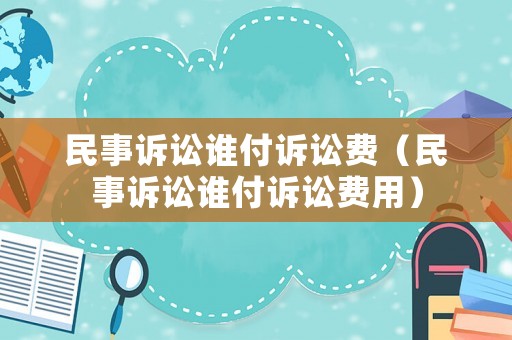 民事訴訟誰付訴訟費(fèi)（民事訴訟誰付訴訟費(fèi)用）