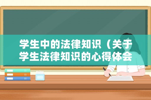 學(xué)生中的法律知識(shí)（關(guān)于學(xué)生法律知識(shí)的心得體會(huì)）