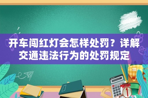 開(kāi)車(chē)闖紅燈會(huì)怎樣處罰？詳解交通違法行為的處罰規(guī)定