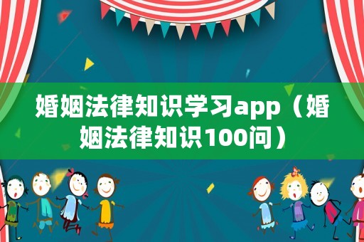 婚姻法律知識學習app（婚姻法律知識100問）