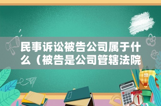 民事訴訟被告公司屬于什么（被告是公司管轄法院）