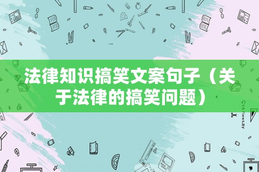 法律知識搞笑文案句子（關(guān)于法律的搞笑問題）