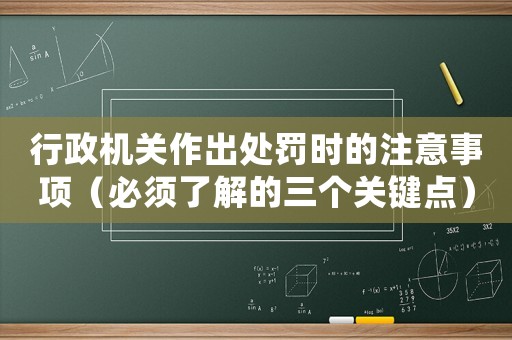 行政機(jī)關(guān)作出處罰時(shí)的注意事項(xiàng)（必須了解的三個(gè)關(guān)鍵點(diǎn)）