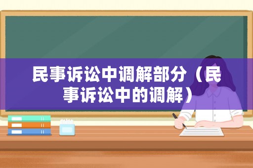 民事訴訟中調(diào)解部分（民事訴訟中的調(diào)解）