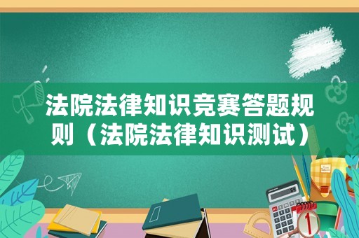 法院法律知識(shí)競(jìng)賽答題規(guī)則（法院法律知識(shí)測(cè)試）