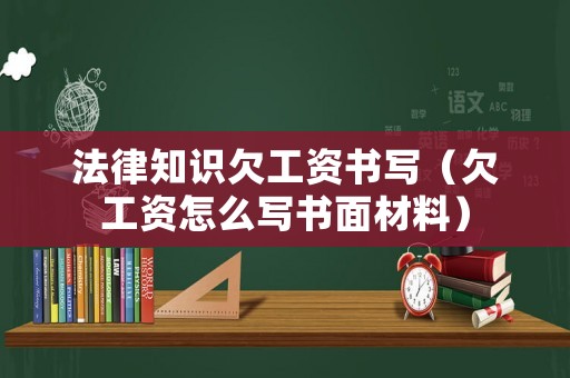 法律知識(shí)欠工資書(shū)寫(xiě)（欠工資怎么寫(xiě)書(shū)面材料）