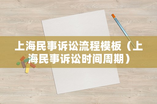 上海民事訴訟流程模板（上海民事訴訟時間周期）