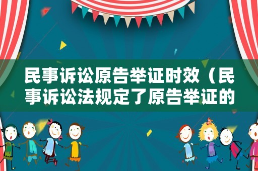 民事訴訟原告舉證時效（民事訴訟法規(guī)定了原告舉證的舉證原則）