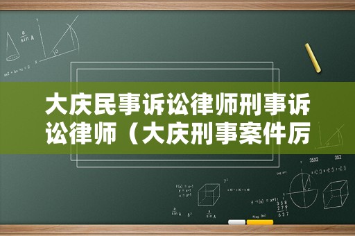 大慶民事訴訟律師刑事訴訟律師（大慶刑事案件厲害的律師）