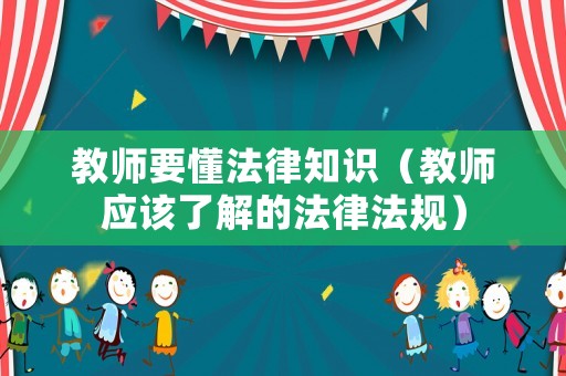 教師要懂法律知識（教師應(yīng)該了解的法律法規(guī)）