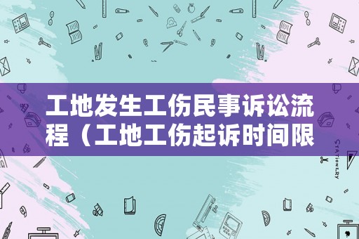 工地發(fā)生工傷民事訴訟流程（工地工傷起訴時(shí)間限制嗎）
