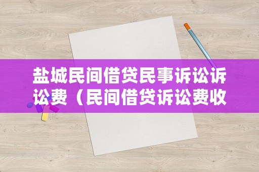 鹽城民間借貸民事訴訟訴訟費(fèi)（民間借貸訴訟費(fèi)收費(fèi)標(biāo)準(zhǔn)速算表）