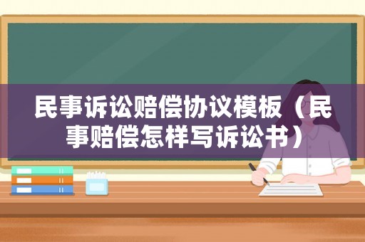 民事訴訟賠償協(xié)議模板（民事賠償怎樣寫訴訟書）