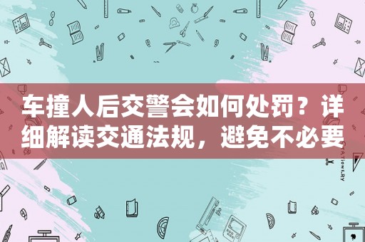 車撞人后交警會如何處罰？詳細(xì)解讀交通法規(guī)，避免不必要的麻煩