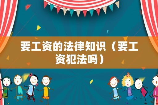 要工資的法律知識(shí)（要工資犯法嗎）